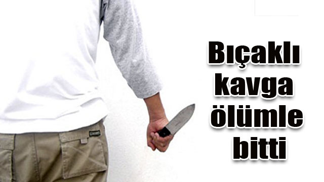 Bıçaklı Kavga ölümle bitti