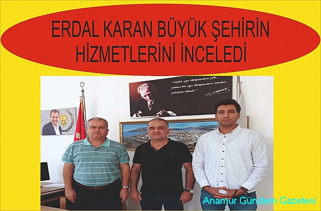 ERDAL KARAN BÜYÜKŞEHİR’İN HİZMETLERİNİ İNCELEDİ