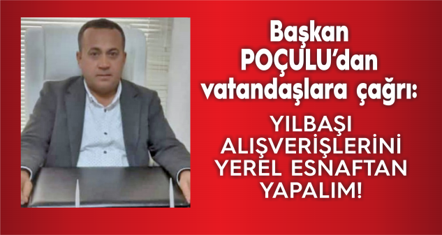 BAŞKAN POÇULU: “YILBAŞI ALIŞVERİŞİNİ YERELESNAFTAN YAPALIM”