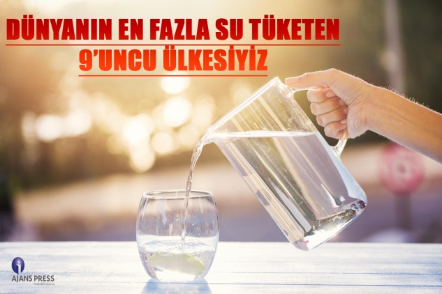 DÜNYANIN EN FAZLA SU TÜKETEN 9’UNCU ÜLKESİYİZ