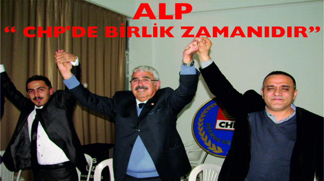 ALP, “ CHP’DE BİRLİK ZAMANIDIR”