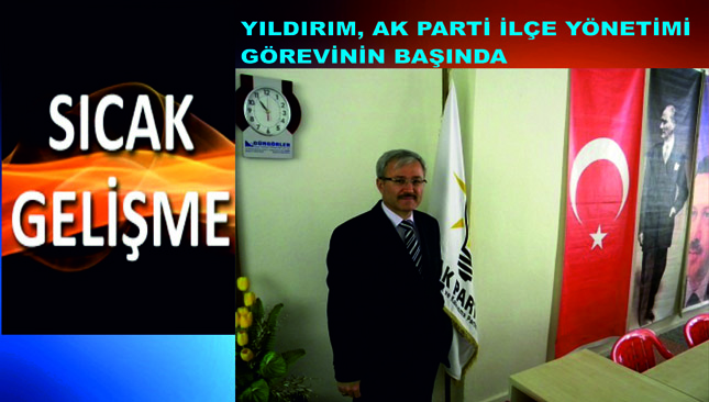 “YILDIRIM, “AK PARTİ İLÇE YÖNETİMİ GÖREVİNİN BAŞINDADIR”