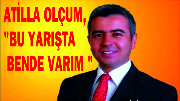 ATİLLA OLÇUM, “BU YARIŞTA BENDE VARIM”DEDİ….