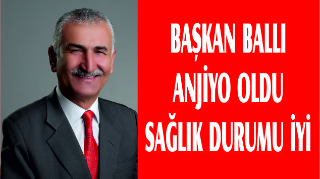 Başkan Mehmet Ballı, anjiyo oldu sağlık durumu iyi