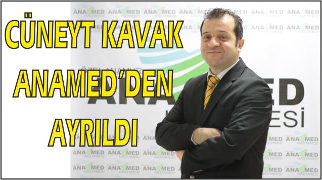 DR.CÜNEYT KAVAK ANAMED HASTANESİNDEKİ GÖREVİNDEN AYRILDI