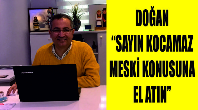 Ahmet Doğan,  Sayın Kocamaz MESKİ’ konusuna el atın…