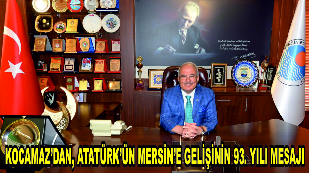 BAŞKAN KOCAMAZ’DAN, ATATÜRK’ÜN MERSİN’E GELİŞİNİN 93. YILI MESAJI