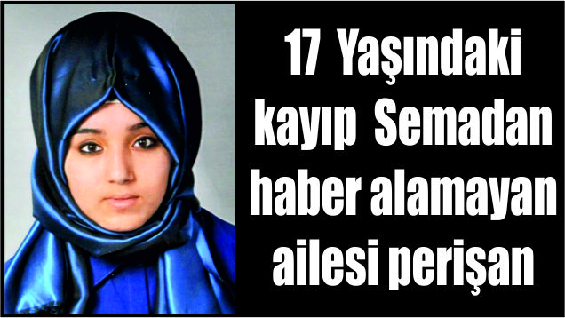 17  Yaşındaki kayıp  Semadan haber alamayan ailesi perişan