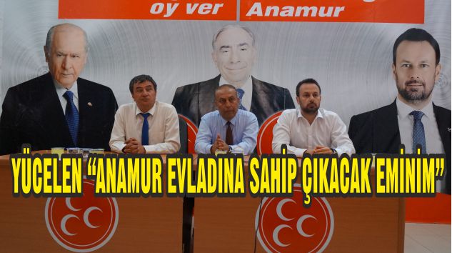 YÜCELEN, “ANAMUR EVLADINA SAHİP ÇIKACAK EMİNİM”