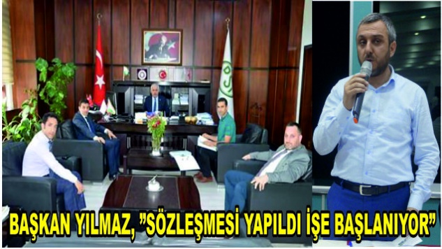 BAŞKAN YILMAZ, “SÖZLEŞME YAPILDI İŞE BAŞLANIYOR”