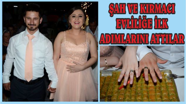 ŞAH VE KIRMACI EVLİLİĞE İLK ADIMLARINI ATTILAR