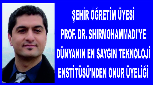 ŞEHİR ÖĞRETİM ÜYESİ PROF. DR. SHIRMOHAMMADI’YE DÜNYANIN EN SAYGIN TEKNOLOJİ ENSTİTÜSÜ’NDEN ONUR ÜYELİĞİ